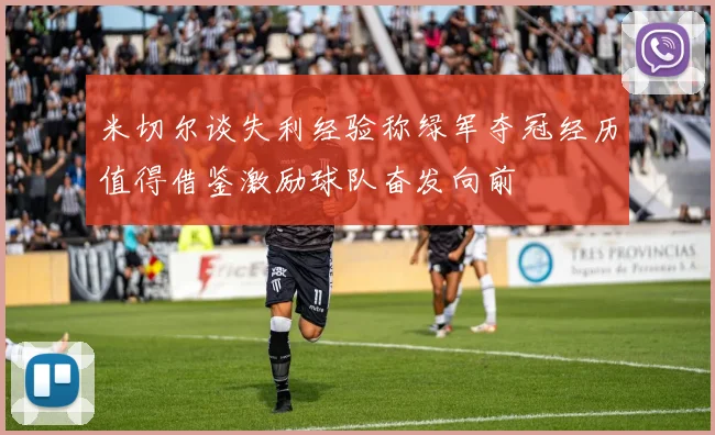 米切尔谈失利经验称绿军夺冠经历值得借鉴激励球队奋发向前