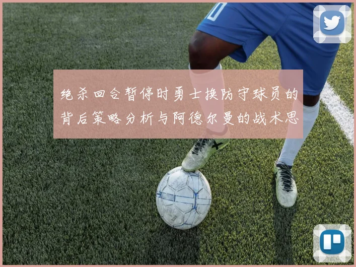 绝杀回合暂停时勇士换防守球员的背后策略分析与阿德尔曼的战术思考