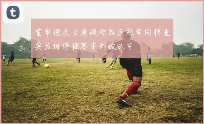 霍华德反击质疑称园区冠军同样重要为何停摆赛季却被认可