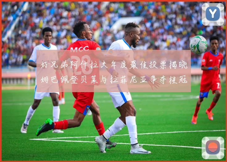 好兄弟阿什拉夫年度最佳投票揭晓姆巴佩登贝莱与拉菲尼亚争夺桂冠