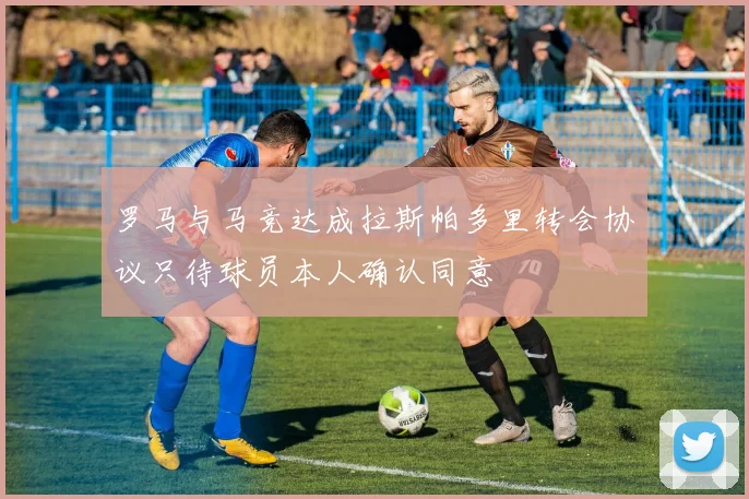 罗马与马竞达成拉斯帕多里转会协议只待球员本人确认同意