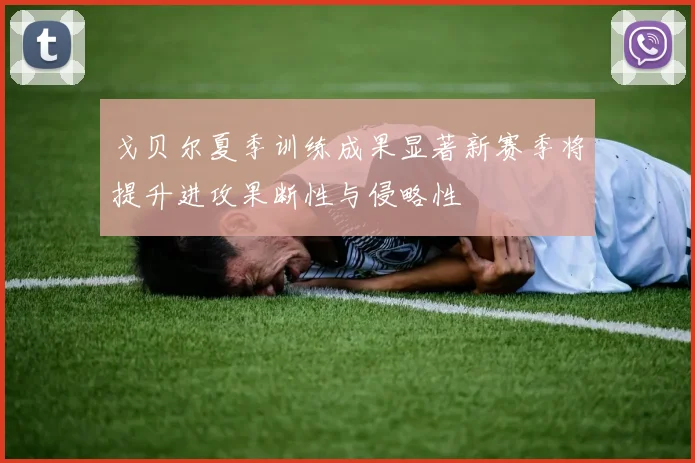 戈贝尔夏季训练成果显著新赛季将提升进攻果断性与侵略性