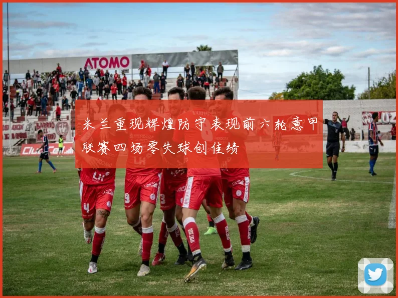 米兰重现辉煌防守表现前六轮意甲联赛四场零失球创佳绩