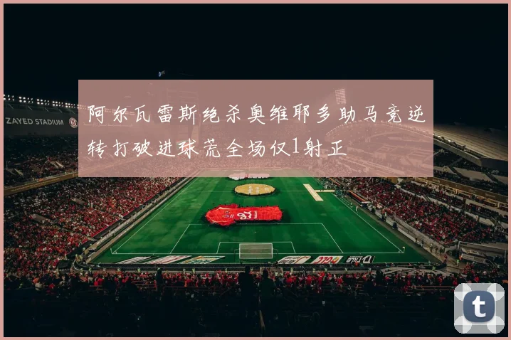 阿尔瓦雷斯绝杀奥维耶多助马竞逆转打破进球荒全场仅1射正