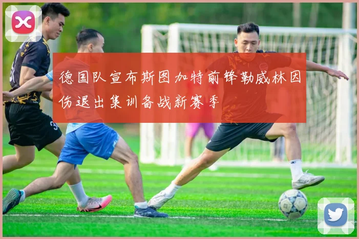 德国队宣布斯图加特前锋勒威林因伤退出集训备战新赛季
