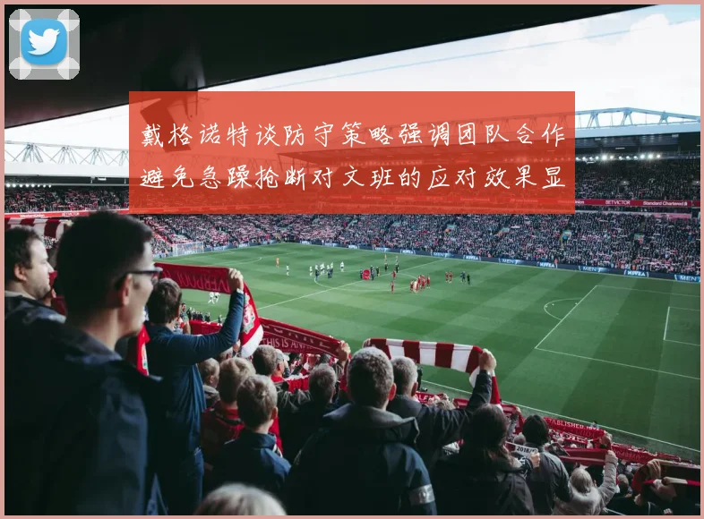 戴格诺特谈防守策略强调团队合作避免急躁抢断对文班的应对效果显著