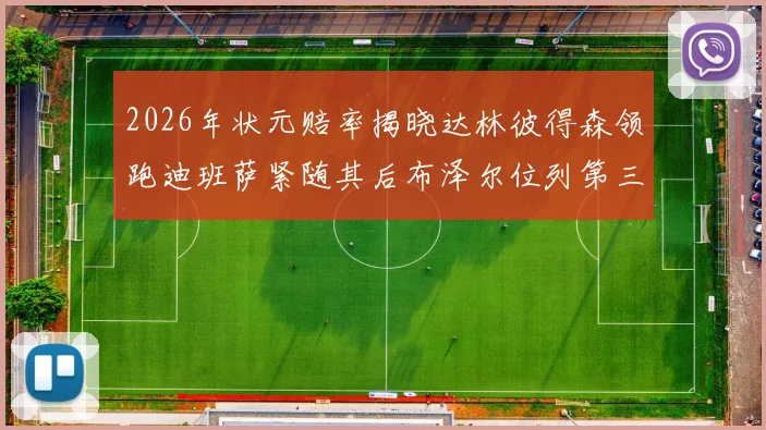 2026年状元赔率揭晓达林彼得森领跑迪班萨紧随其后布泽尔位列第三