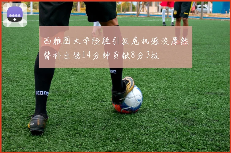西雅图大学险胜引发危机感淡厚然替补出场14分钟贡献8分3板