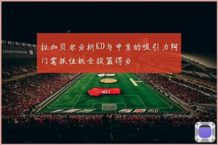拉加贝尔分析KD与申京的吸引力阿门需抓住机会投篮得分