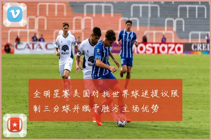 全明星赛美国对抗世界球迷提议限制三分球并赋予胜方主场优势